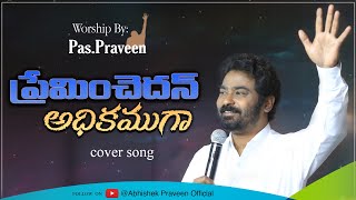 ప్రేమించెదన్ అధికముగా  Preminchedan Adhikamuga  TELUGU CHRISTIAN SONG  WORSHIP BY PASTOR PRAVEEN [upl. by Husha338]