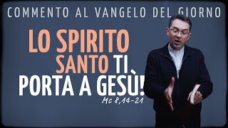 Commento al Vangelo del giorno  LO SPIRITO SANTO TI PORTA A GESÙ  Mc 81421 [upl. by Peatroy]