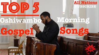 Top 5  Oshiwambo Morning Gospel Songs All Nations [upl. by Hoeg]