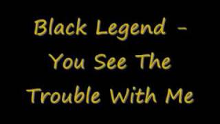 Black Legend You See The Trouble With Me [upl. by Leissam]